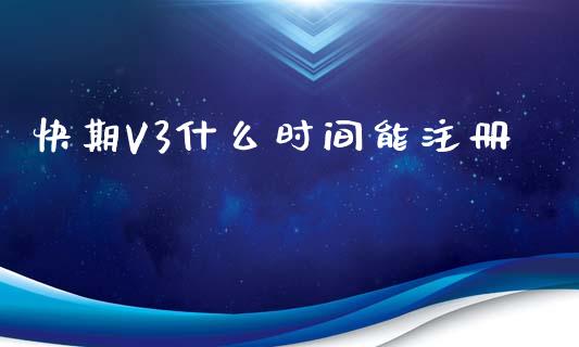 快期V3什么时间能注册_https://m.gongyisiwang.com_财经咨询_第1张