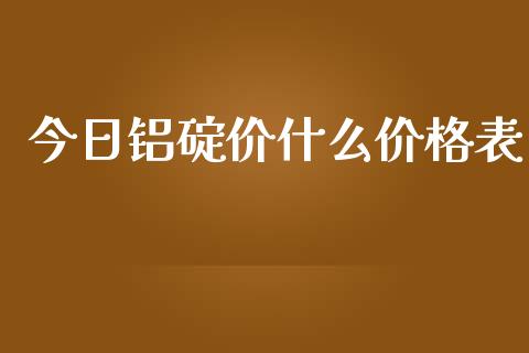 今日铝碇价什么价格表_https://m.gongyisiwang.com_信托投资_第1张