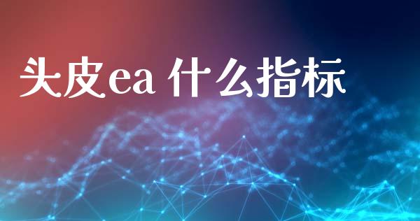 头皮ea 什么指标_https://m.gongyisiwang.com_商业资讯_第1张