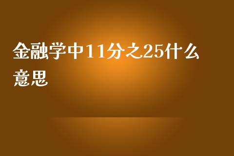 金融学中11分之25什么意思_https://m.gongyisiwang.com_保险理财_第1张