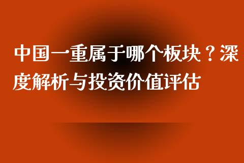 中国一重属于哪个板块？深度解析与投资价值评估_https://m.gongyisiwang.com_商业资讯_第1张