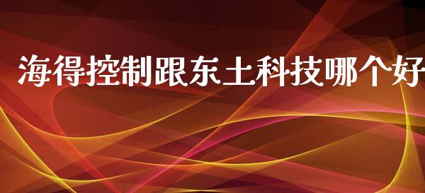 海得控制跟东土科技哪个好_https://m.gongyisiwang.com_商业资讯_第1张