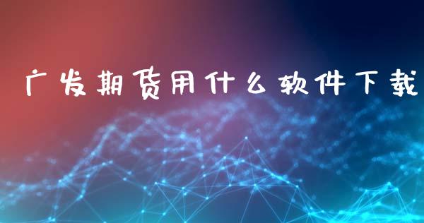 广发期货用什么软件下载_https://m.gongyisiwang.com_理财产品_第1张