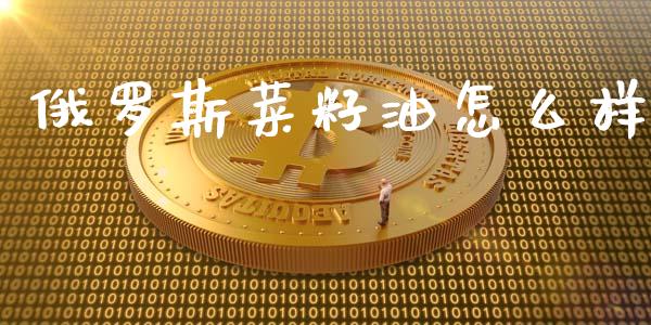 俄罗斯菜籽油怎么样_https://m.gongyisiwang.com_财经时评_第1张