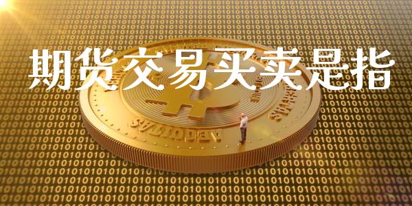 期货交易买卖是指_https://m.gongyisiwang.com_保险理财_第1张