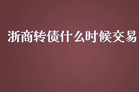 浙商转债什么时候交易_https://m.gongyisiwang.com_保险理财_第1张