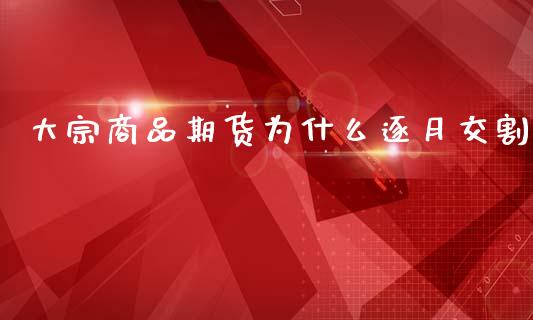 大宗商品期货为什么逐月交割_https://m.gongyisiwang.com_财经时评_第1张