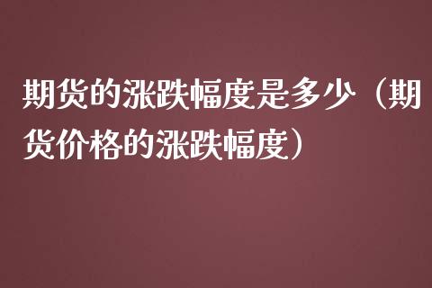 期货的涨跌幅度是多少（期货价格的涨跌幅度）_https://m.gongyisiwang.com_理财产品_第1张