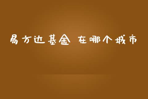 易方达基金 在哪个城市_https://m.gongyisiwang.com_债券咨询_第1张