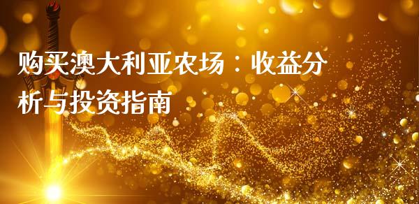 购买澳大利亚农场：收益分析与投资指南_https://m.gongyisiwang.com_债券咨询_第1张