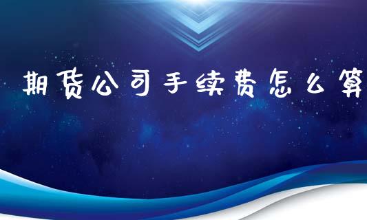 期货公司手续费怎么算_https://m.gongyisiwang.com_保险理财_第1张