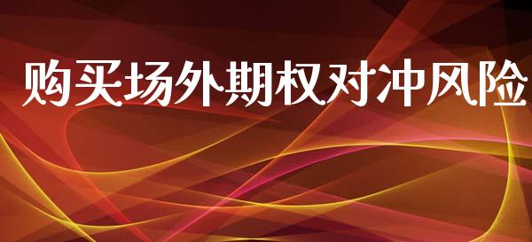 购买场外期权对冲风险_https://m.gongyisiwang.com_信托投资_第1张