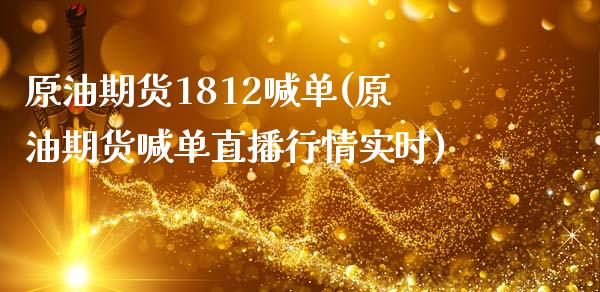 原油期货1812喊单(原油期货喊单直播行情实时)_https://m.gongyisiwang.com_理财投资_第1张