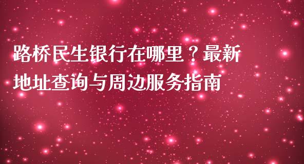 路桥民生银行在哪里？最新地址查询与周边服务指南_https://m.gongyisiwang.com_理财投资_第1张