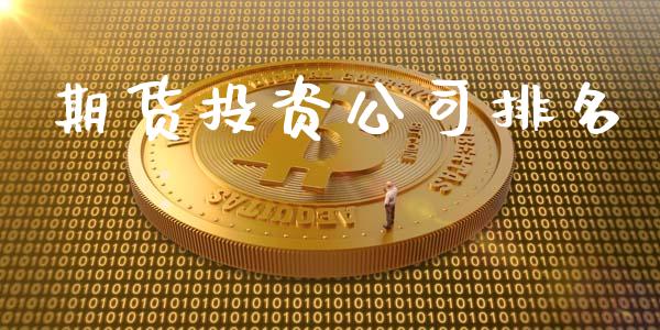 期货投资公司排名_https://m.gongyisiwang.com_财经时评_第1张