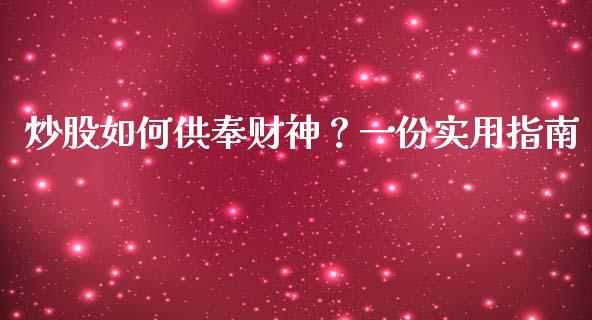 炒股如何供奉财神？一份实用指南_https://m.gongyisiwang.com_财经时评_第1张