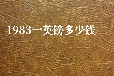 1983一英镑多少钱_https://m.gongyisiwang.com_债券咨询_第1张