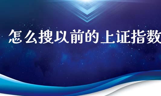 怎么搜以前的上证指数_https://m.gongyisiwang.com_债券咨询_第1张