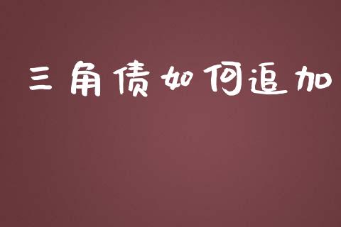 三角债如何追加_https://m.gongyisiwang.com_商业资讯_第1张