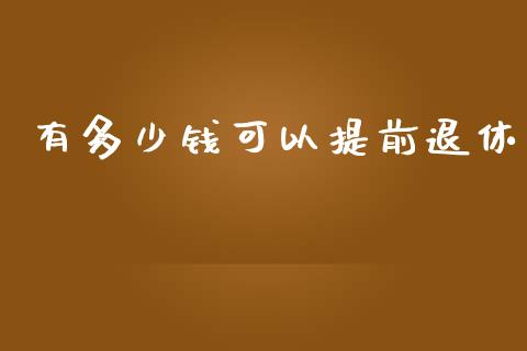 有多少钱可以提前退休_https://m.gongyisiwang.com_理财产品_第1张