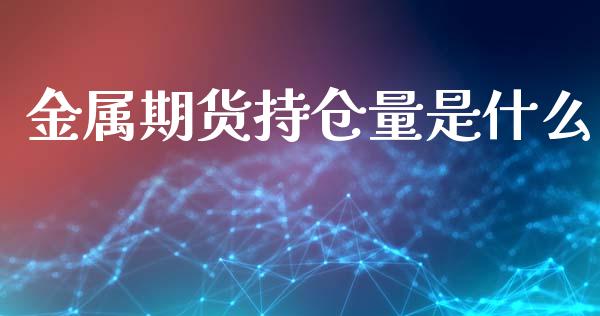 金属期货持仓量是什么_https://m.gongyisiwang.com_商业资讯_第1张