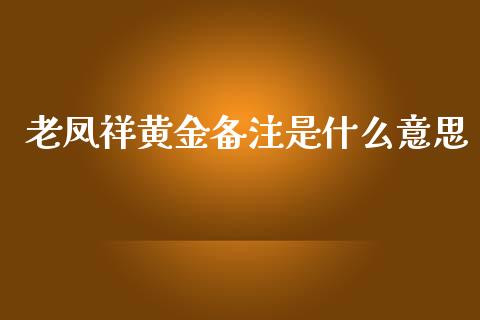 老凤祥黄金备注是什么意思_https://m.gongyisiwang.com_商业资讯_第1张