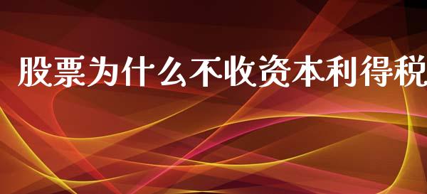 股票为什么不收资本利得税_https://m.gongyisiwang.com_债券咨询_第1张