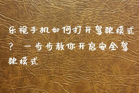乐视手机如何打开驾驶模式？ 一步步教你开启安全驾驶模式_https://m.gongyisiwang.com_财经时评_第1张