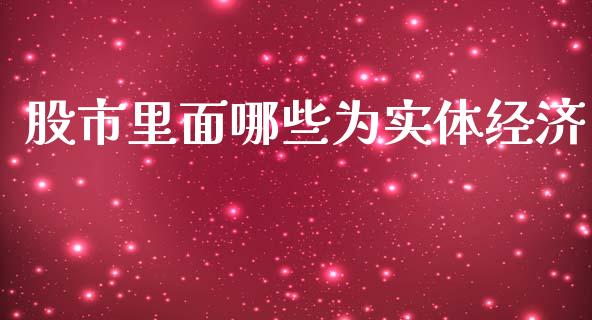 股市里面哪些为实体经济_https://m.gongyisiwang.com_保险理财_第1张