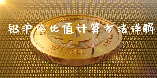 铝沪伦比值计算方法详解_https://m.gongyisiwang.com_财经咨询_第1张