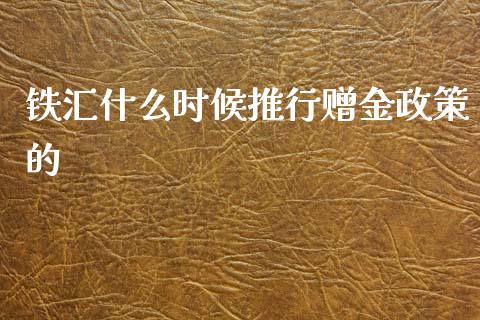 铁汇什么时候推行赠金政策的_https://m.gongyisiwang.com_保险理财_第1张