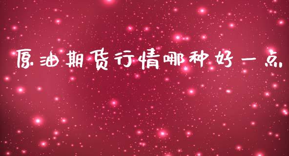 原油期货行情哪种好一点_https://m.gongyisiwang.com_财经咨询_第1张