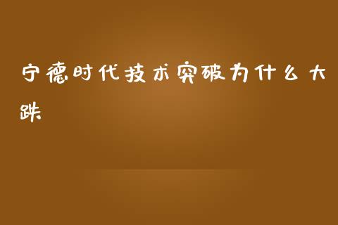 宁德时代技术突破为什么大跌_https://m.gongyisiwang.com_信托投资_第1张