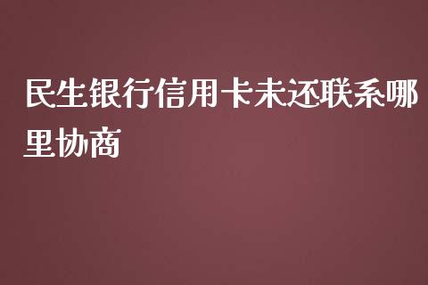 民生银行信用卡未还联系哪里协商_https://m.gongyisiwang.com_商业资讯_第1张