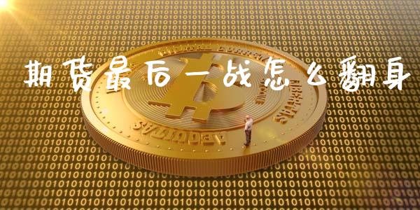 期货最后一战怎么翻身_https://m.gongyisiwang.com_债券咨询_第1张