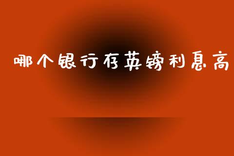 哪个银行存英镑利息高_https://m.gongyisiwang.com_信托投资_第1张