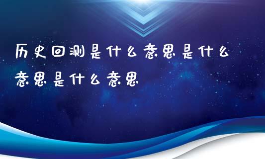 历史回测是什么意思是什么意思是什么意思_https://m.gongyisiwang.com_债券咨询_第1张