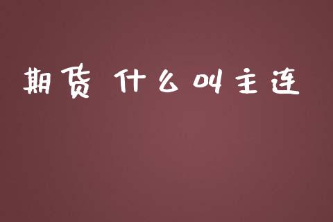 期货 什么叫主连_https://m.gongyisiwang.com_财经咨询_第1张