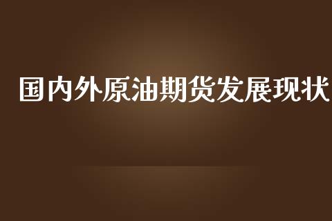 国内外原油期货发展现状_https://m.gongyisiwang.com_保险理财_第1张