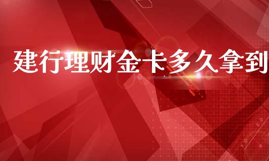 建行理财金卡多久拿到_https://m.gongyisiwang.com_保险理财_第1张