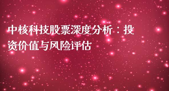中核科技股票深度分析：投资价值与风险评估_https://m.gongyisiwang.com_财经时评_第1张