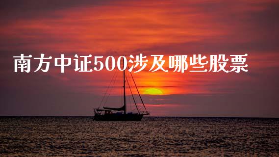 南方中证500涉及哪些股票_https://m.gongyisiwang.com_财经时评_第1张