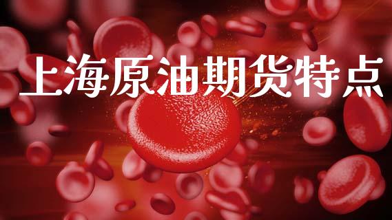 上海原油期货特点_https://m.gongyisiwang.com_财经时评_第1张