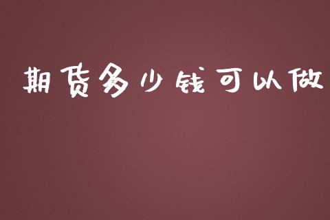 期货多少钱可以做_https://m.gongyisiwang.com_信托投资_第1张