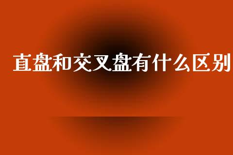 直盘和交叉盘有什么区别_https://m.gongyisiwang.com_商业资讯_第1张