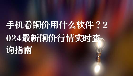 手机看铜价用什么软件？2024最新铜价行情实时查询指南_https://m.gongyisiwang.com_信托投资_第1张