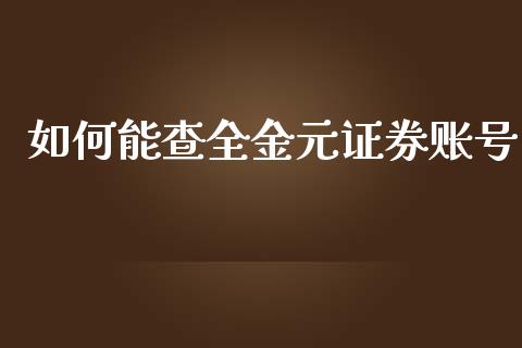 如何能查全金元证券账号_https://m.gongyisiwang.com_理财产品_第1张