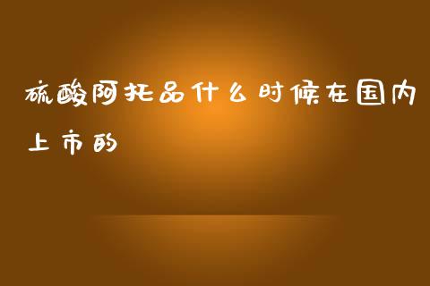 硫酸阿托品什么时候在国内上市的_https://m.gongyisiwang.com_理财投资_第1张