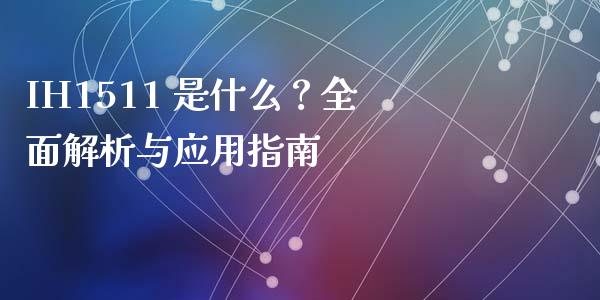 IH1511 是什么？全面解析与应用指南_https://m.gongyisiwang.com_理财投资_第1张
