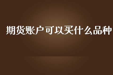 期货账户可以买什么品种_https://m.gongyisiwang.com_理财产品_第1张